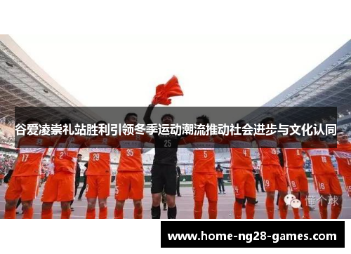 谷爱凌崇礼站胜利引领冬季运动潮流推动社会进步与文化认同